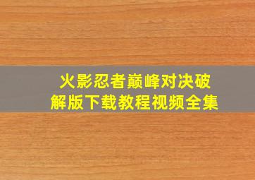 火影忍者巅峰对决破解版下载教程视频全集