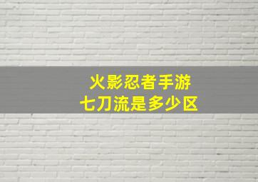 火影忍者手游七刀流是多少区