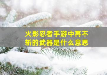 火影忍者手游中再不斩的武器是什么意思