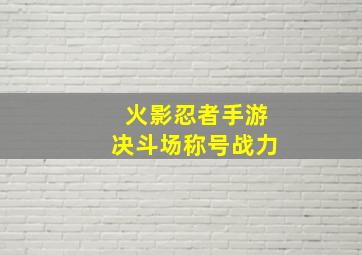 火影忍者手游决斗场称号战力