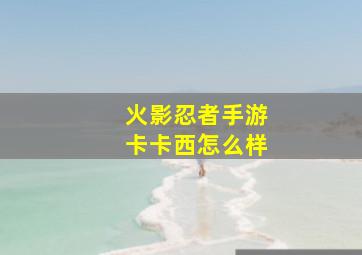 火影忍者手游卡卡西怎么样