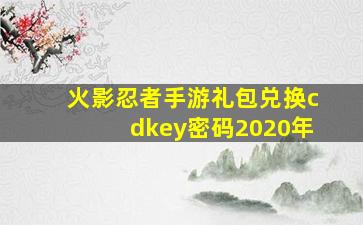 火影忍者手游礼包兑换cdkey密码2020年