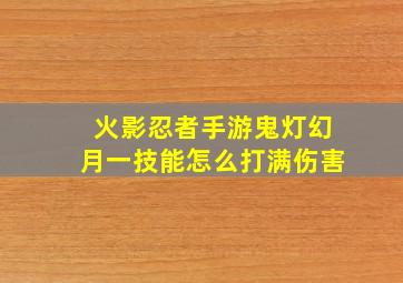 火影忍者手游鬼灯幻月一技能怎么打满伤害