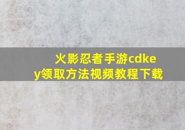 火影忍者手游cdkey领取方法视频教程下载