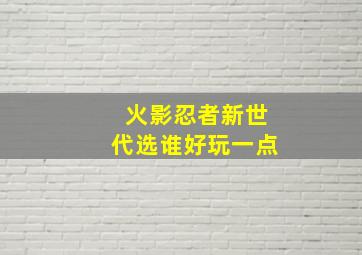 火影忍者新世代选谁好玩一点