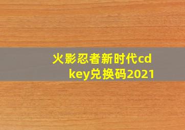 火影忍者新时代cdkey兑换码2021