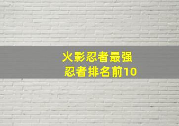 火影忍者最强忍者排名前10