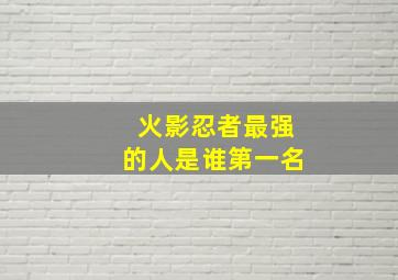 火影忍者最强的人是谁第一名