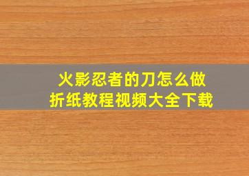 火影忍者的刀怎么做折纸教程视频大全下载