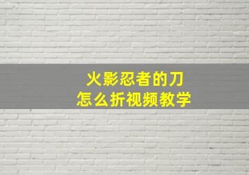 火影忍者的刀怎么折视频教学