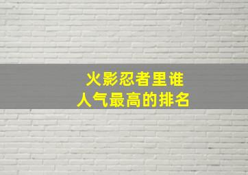 火影忍者里谁人气最高的排名