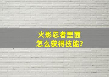 火影忍者里面怎么获得技能?