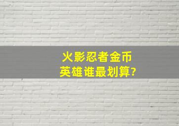 火影忍者金币英雄谁最划算?