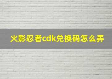 火影忍者cdk兑换码怎么弄