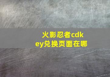 火影忍者cdkey兑换页面在哪