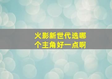 火影新世代选哪个主角好一点啊