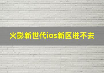 火影新世代ios新区进不去