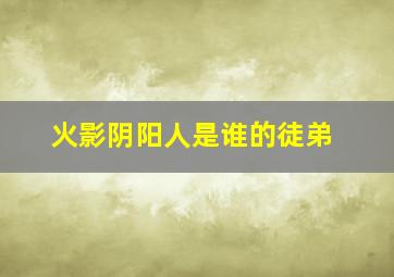 火影阴阳人是谁的徒弟