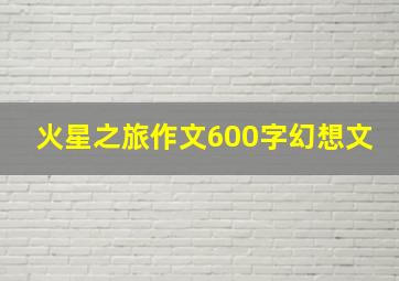 火星之旅作文600字幻想文