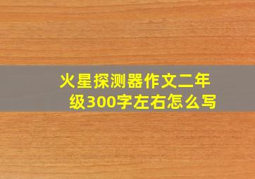 火星探测器作文二年级300字左右怎么写