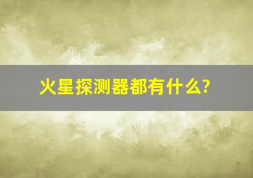 火星探测器都有什么?