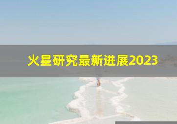 火星研究最新进展2023