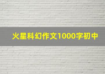 火星科幻作文1000字初中