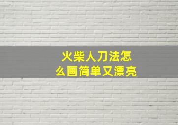 火柴人刀法怎么画简单又漂亮