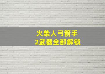 火柴人弓箭手2武器全部解锁