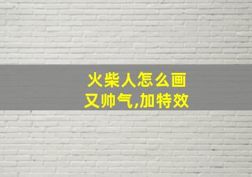 火柴人怎么画又帅气,加特效