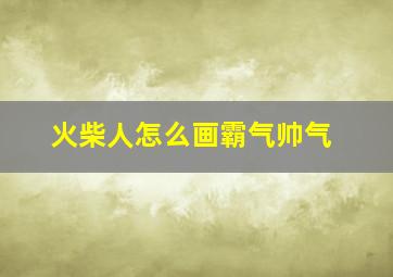 火柴人怎么画霸气帅气