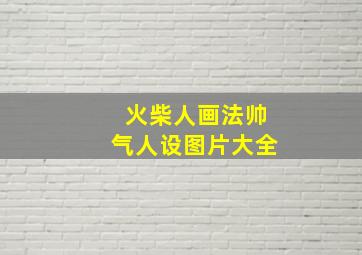 火柴人画法帅气人设图片大全