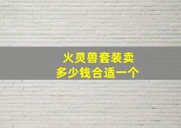 火灵兽套装卖多少钱合适一个