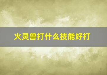 火灵兽打什么技能好打