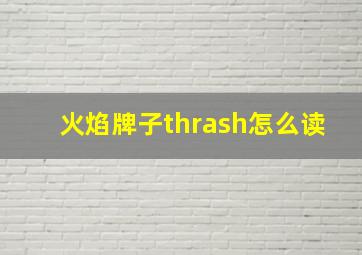 火焰牌子thrash怎么读