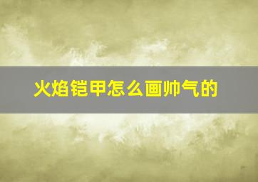 火焰铠甲怎么画帅气的