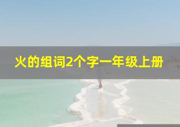 火的组词2个字一年级上册