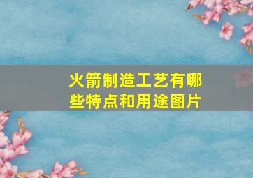 火箭制造工艺有哪些特点和用途图片