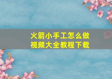 火箭小手工怎么做视频大全教程下载