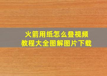 火箭用纸怎么叠视频教程大全图解图片下载