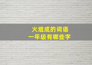 火组成的词语一年级有哪些字