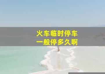 火车临时停车一般停多久啊