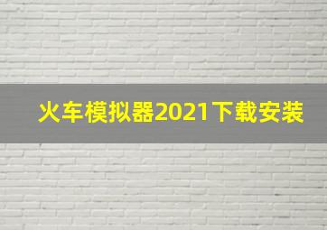 火车模拟器2021下载安装