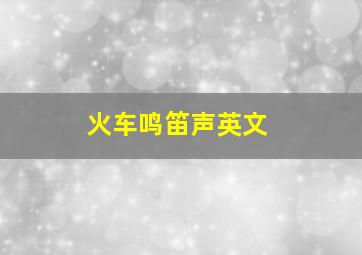 火车鸣笛声英文