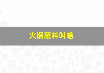 火锅蘸料叫啥