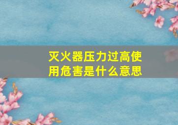 灭火器压力过高使用危害是什么意思