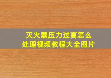 灭火器压力过高怎么处理视频教程大全图片