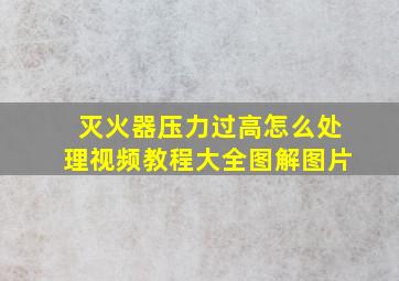 灭火器压力过高怎么处理视频教程大全图解图片