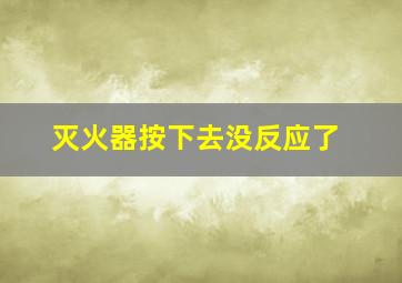 灭火器按下去没反应了