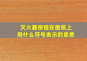 灭火器按钮在图纸上用什么符号表示的意思